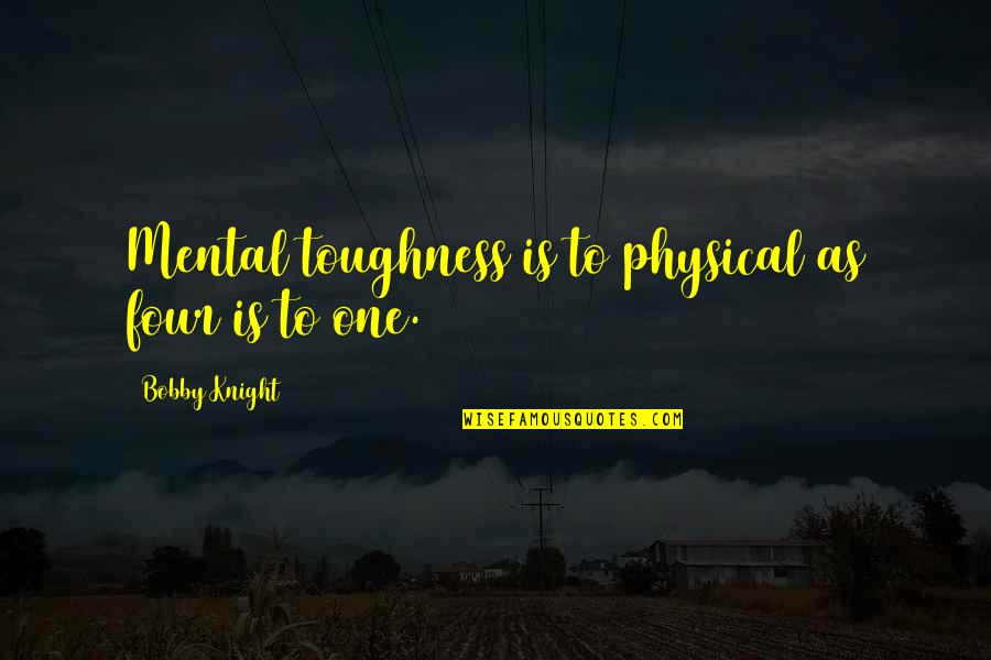 Berpegangan Quotes By Bobby Knight: Mental toughness is to physical as four is Berpegangan Quotes By Bobby Knight: Mental toughness is to physical as four is
