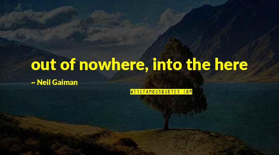 Berperanan Quotes By Neil Gaiman: out of nowhere, into the here