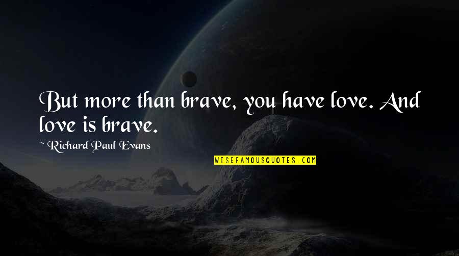 Berprasangka Buruk Quotes By Richard Paul Evans: But more than brave, you have love. And