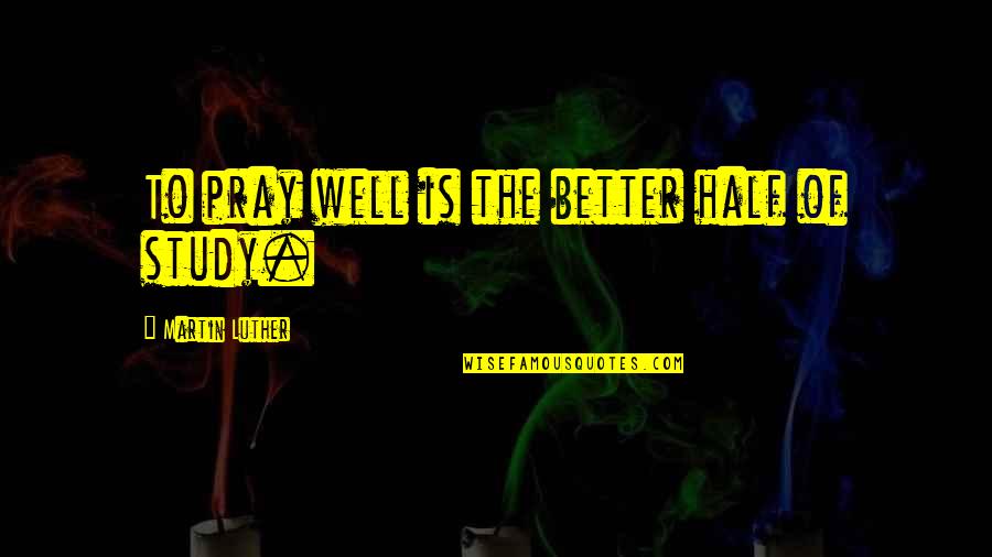 Berprestasi Saat Quotes By Martin Luther: To pray well is the better half of