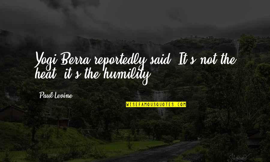 Berra Quotes By Paul Levine: Yogi Berra reportedly said, It's not the heat,