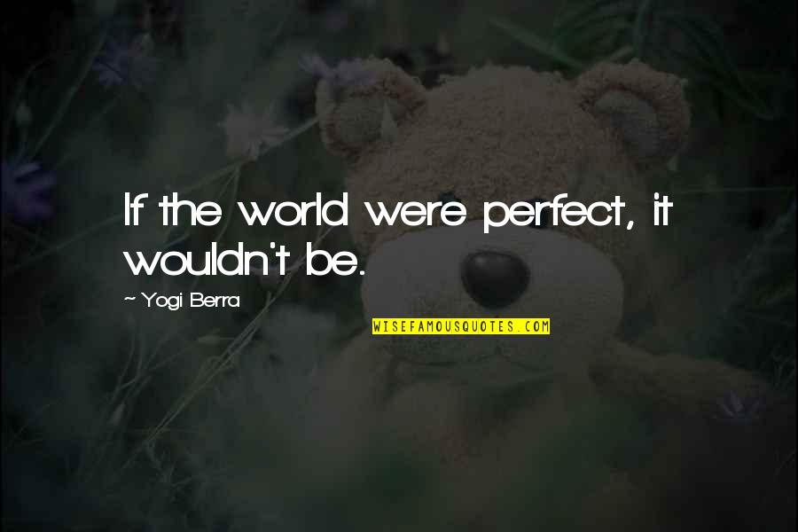 Berra Quotes By Yogi Berra: If the world were perfect, it wouldn't be. Berra Quotes By Yogi Berra: If the world were perfect, it wouldn't be.