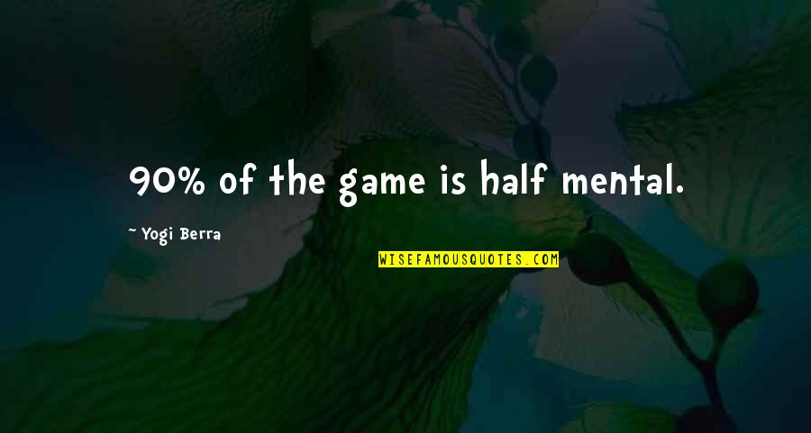 Berra Quotes By Yogi Berra: 90% of the game is half mental. Berra Quotes By Yogi Berra: 90% of the game is half mental.