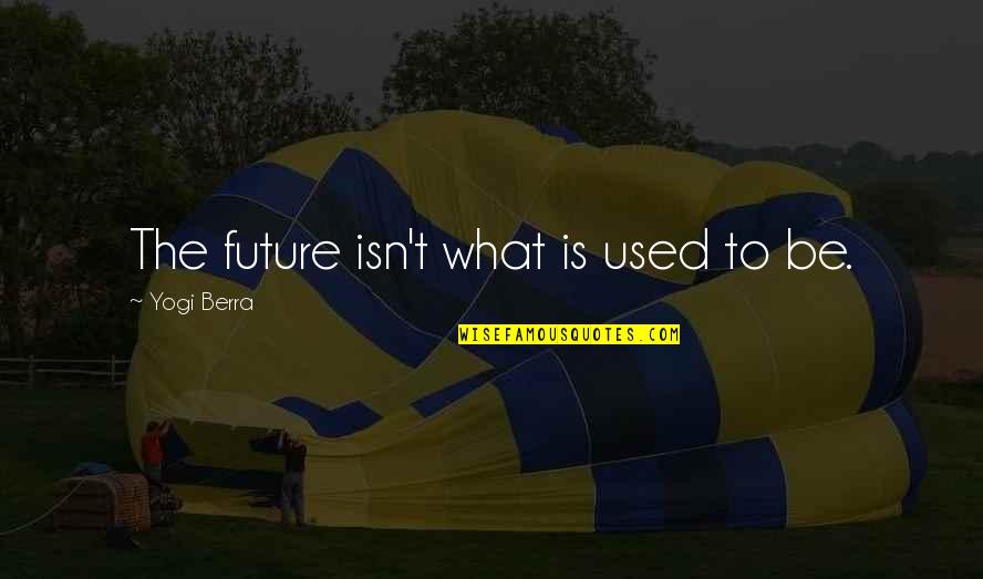 Berra Quotes By Yogi Berra: The future isn't what is used to be. Berra Quotes By Yogi Berra: The future isn't what is used to be.
