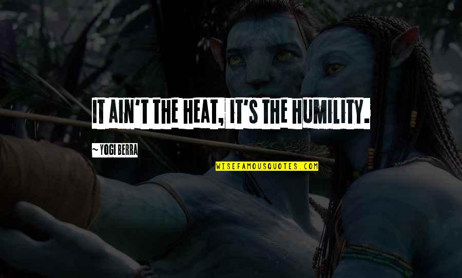 Berra Quotes By Yogi Berra: It ain't the heat, it's the humility. Berra Quotes By Yogi Berra: It ain't the heat, it's the humility.