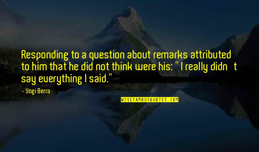 Berra Quotes By Yogi Berra: Responding to a question about remarks attributed to Berra Quotes By Yogi Berra: Responding to a question about remarks attributed to