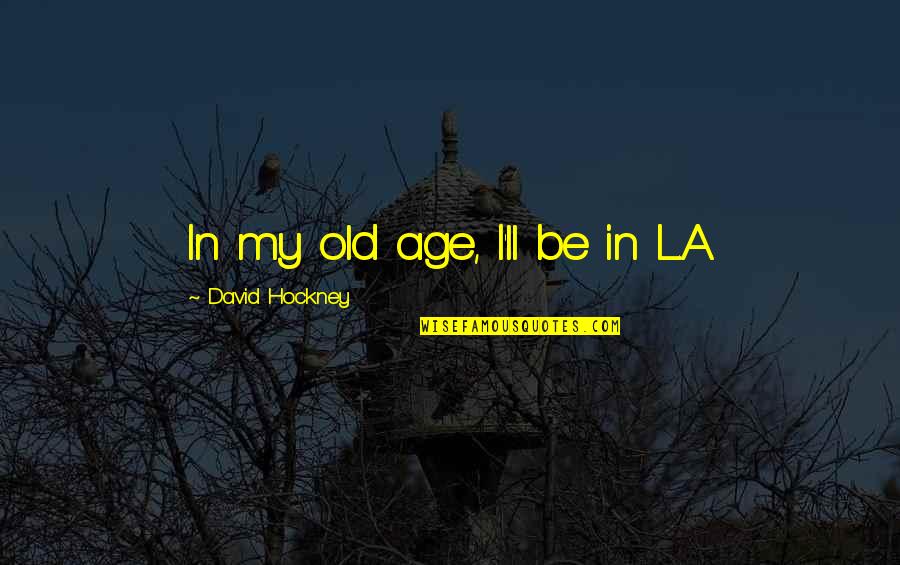 Berretto Frigio Quotes By David Hockney: In my old age, I'll be in L.A.
