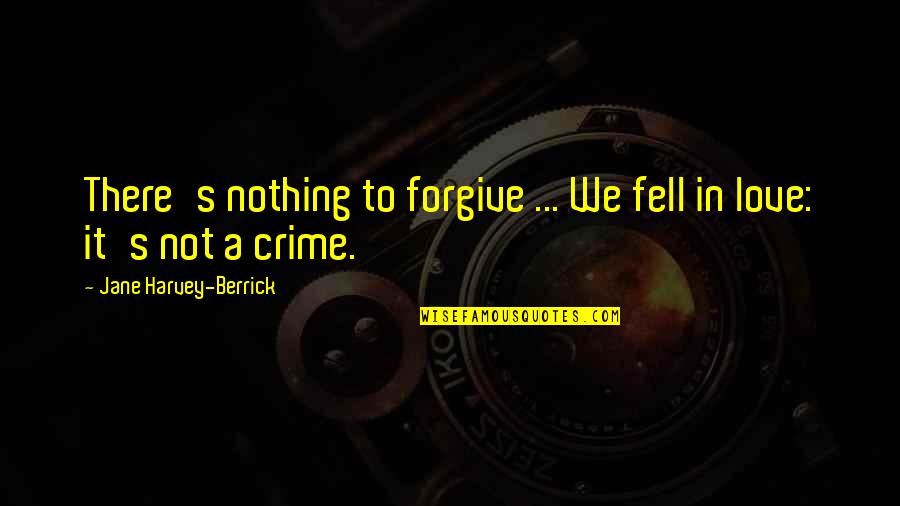 Berrick Quotes By Jane Harvey-Berrick: There's nothing to forgive ... We fell in