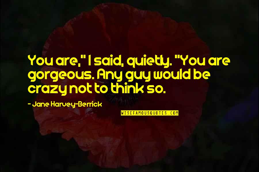 Berrick Quotes By Jane Harvey-Berrick: You are," I said, quietly. "You are gorgeous.