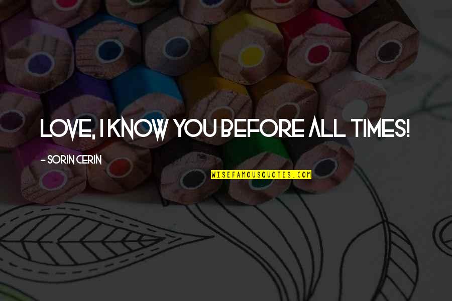 Berried Quotes By Sorin Cerin: Love, I know you before all times! Berried Quotes By Sorin Cerin: Love, I know you before all times!