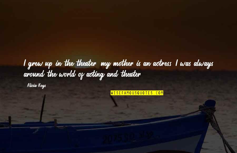 Berrien Resa Quotes By Alicia Keys: I grew up in the theater, my mother Berrien Resa Quotes By Alicia Keys: I grew up in the theater, my mother