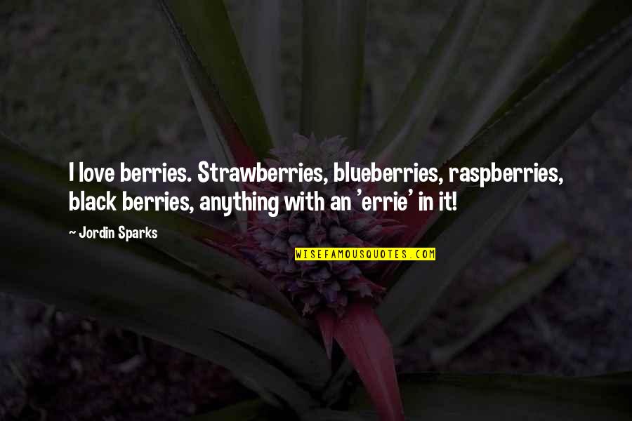 Berries Quotes By Jordin Sparks: I love berries. Strawberries, blueberries, raspberries, black berries,