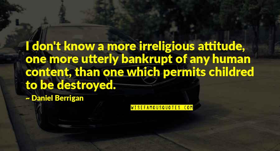 Berrigan Quotes By Daniel Berrigan: I don't know a more irreligious attitude, one Berrigan Quotes By Daniel Berrigan: I don't know a more irreligious attitude, one
