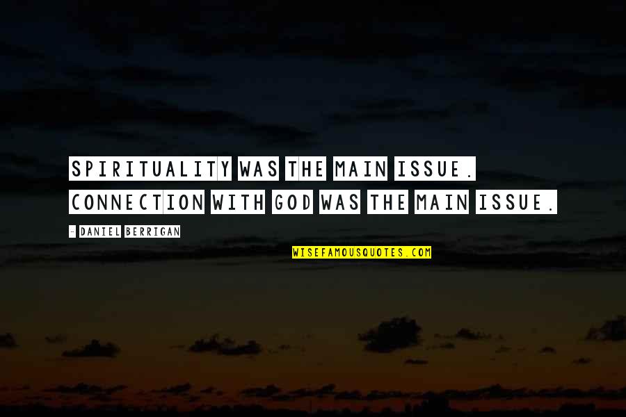 Berrigan Quotes By Daniel Berrigan: Spirituality was the main issue. Connection with God Berrigan Quotes By Daniel Berrigan: Spirituality was the main issue. Connection with God