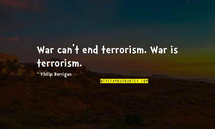 Berrigan Quotes By Philip Berrigan: War can't end terrorism. War is terrorism. Berrigan Quotes By Philip Berrigan: War can't end terrorism. War is terrorism.