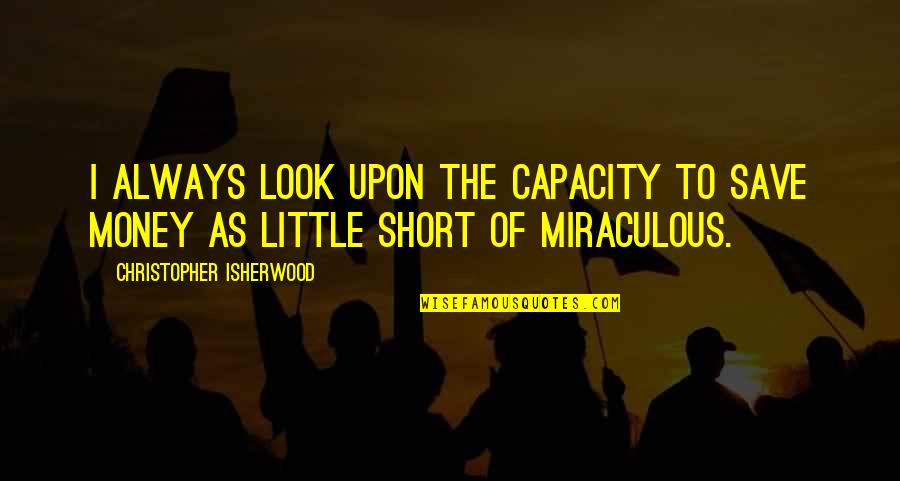 Berrios Online Quotes By Christopher Isherwood: I always look upon the capacity to save Berrios Online Quotes By Christopher Isherwood: I always look upon the capacity to save