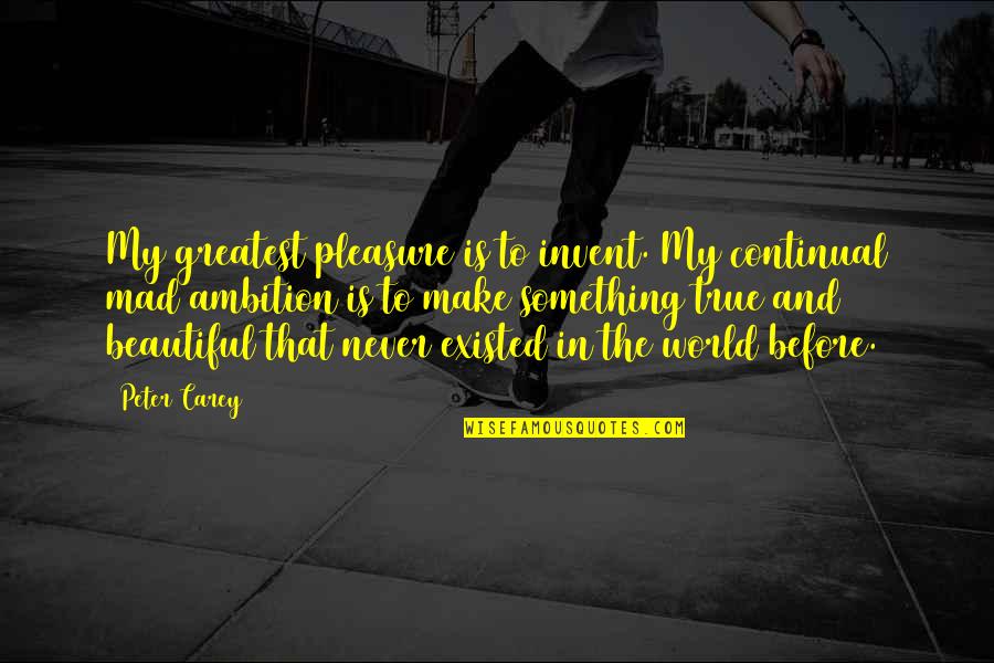 Berrones Restaurant Quotes By Peter Carey: My greatest pleasure is to invent. My continual Berrones Restaurant Quotes By Peter Carey: My greatest pleasure is to invent. My continual