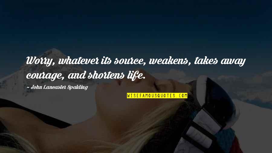 Berrouaghia Quotes By John Lancaster Spalding: Worry, whatever its source, weakens, takes away courage, Berrouaghia Quotes By John Lancaster Spalding: Worry, whatever its source, weakens, takes away courage,