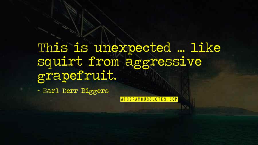 Berrueco Spanish Quotes By Earl Derr Biggers: This is unexpected ... like squirt from aggressive