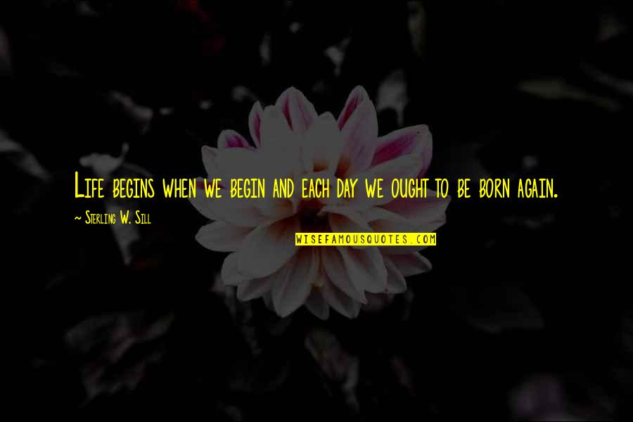 Berrutti Negocios Quotes By Sterling W. Sill: Life begins when we begin and each day