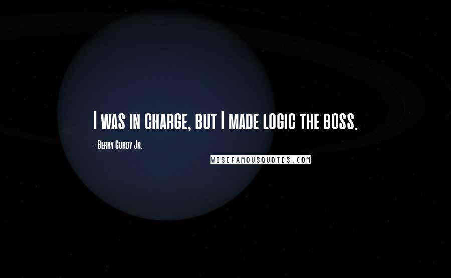 Berry Gordy Jr. quotes: I was in charge, but I made logic the boss. Berry Gordy Jr. quotes: I was in charge, but I made logic the boss.