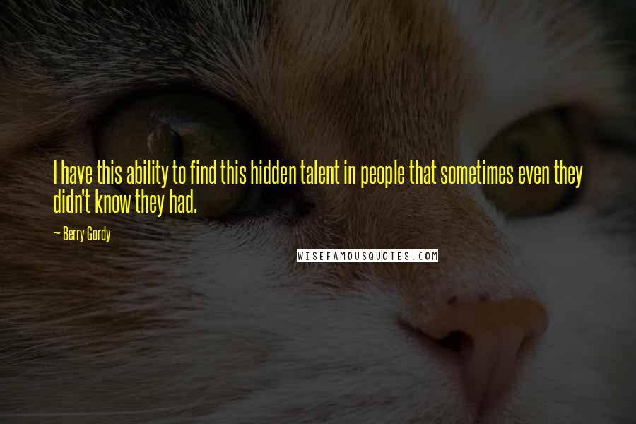 Berry Gordy quotes: I have this ability to find this hidden talent in people that sometimes even they didn't know they had.