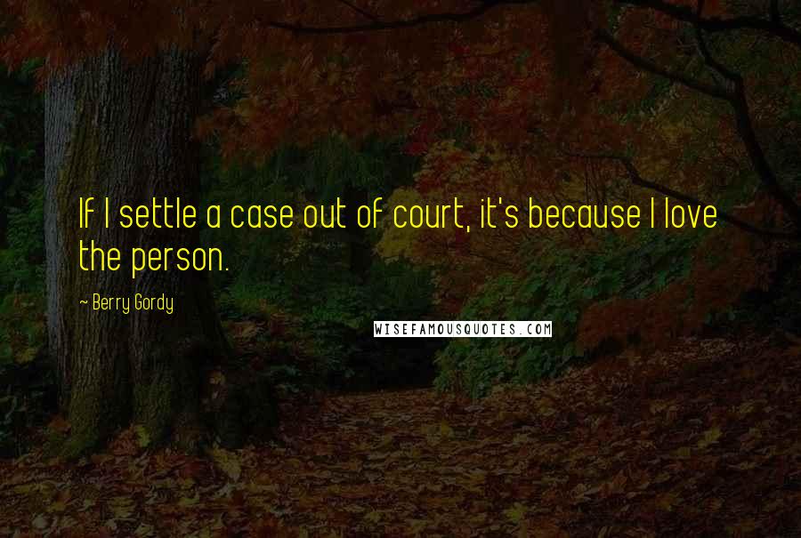 Berry Gordy quotes: If I settle a case out of court, it's because I love the person.