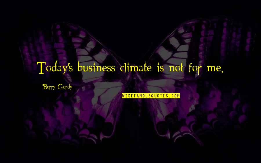 Berry Quotes By Berry Gordy: Today's business climate is not for me.