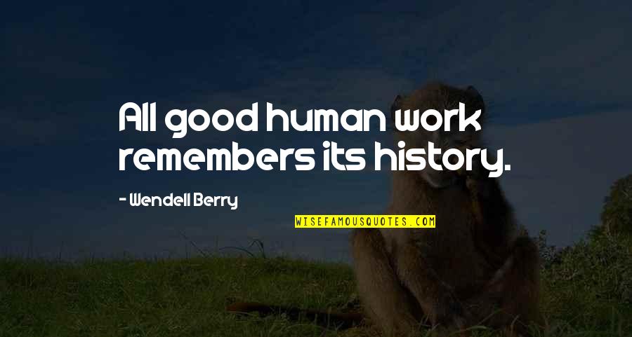 Berry Quotes By Wendell Berry: All good human work remembers its history.