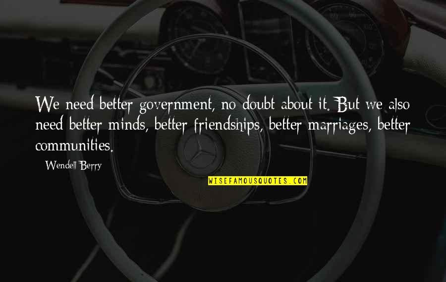 Berry Wendell Quotes By Wendell Berry: We need better government, no doubt about it.