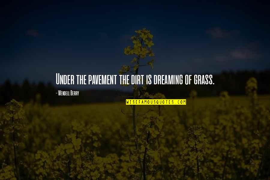 Berry Wendell Quotes By Wendell Berry: Under the pavement the dirt is dreaming of
