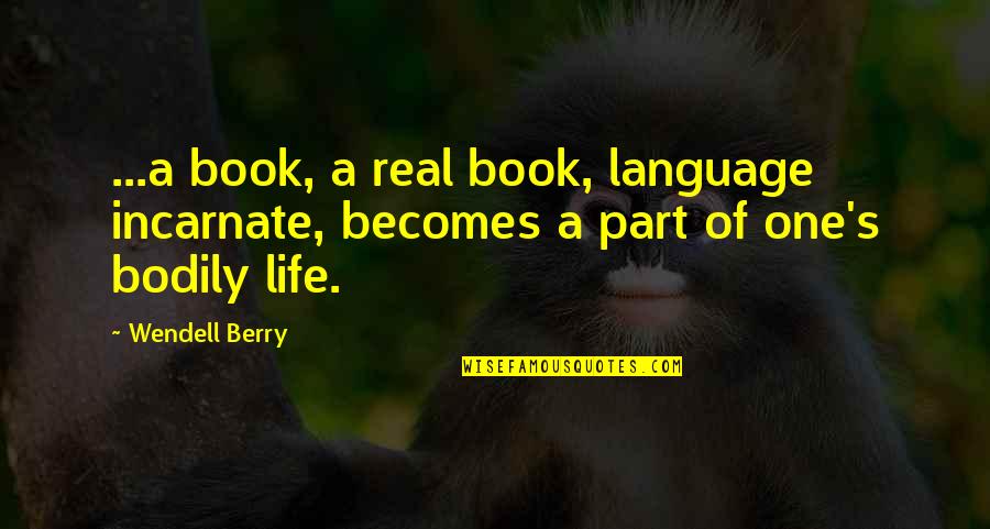 Berry Wendell Quotes By Wendell Berry: ...a book, a real book, language incarnate, becomes