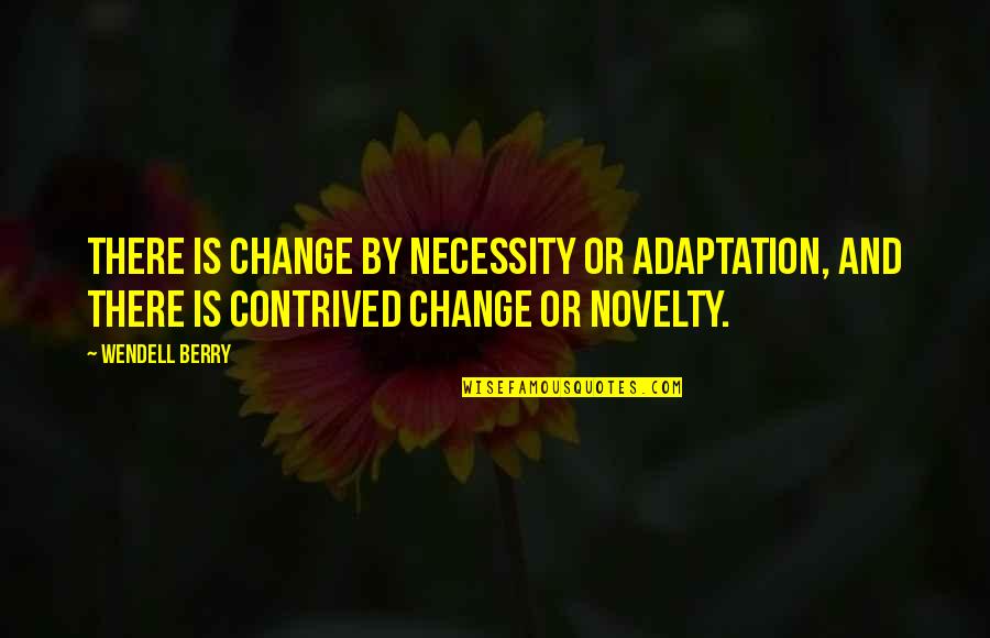 Berry Wendell Quotes By Wendell Berry: There is change by necessity or adaptation, and