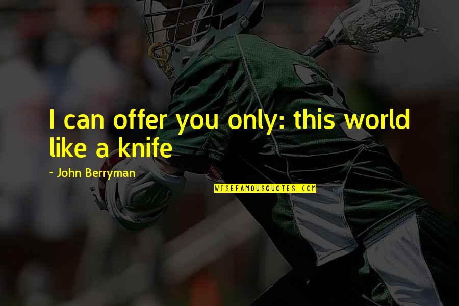Berryman Quotes By John Berryman: I can offer you only: this world like Berryman Quotes By John Berryman: I can offer you only: this world like