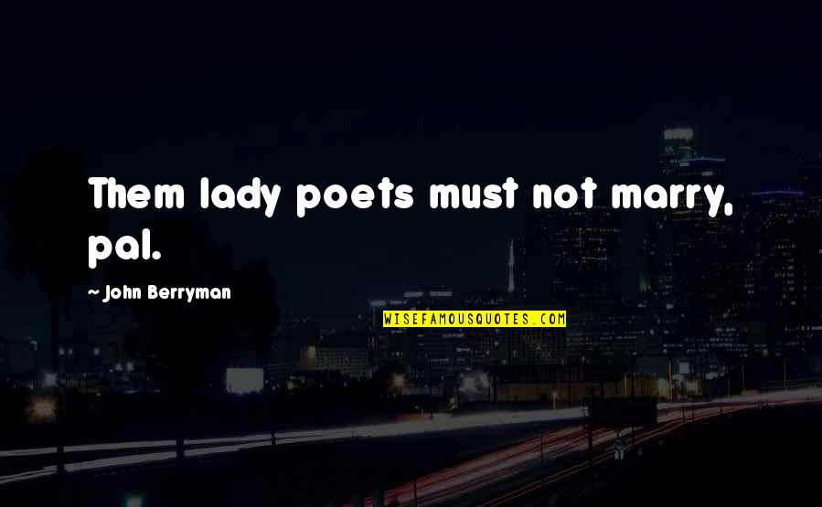 Berryman Quotes By John Berryman: Them lady poets must not marry, pal.