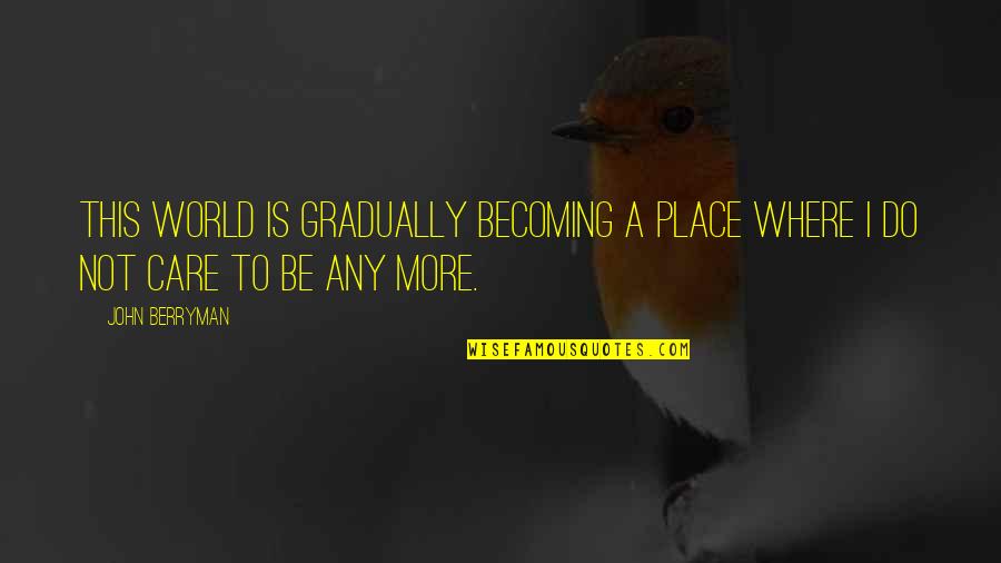 Berryman Quotes By John Berryman: This world is gradually becoming a place Where