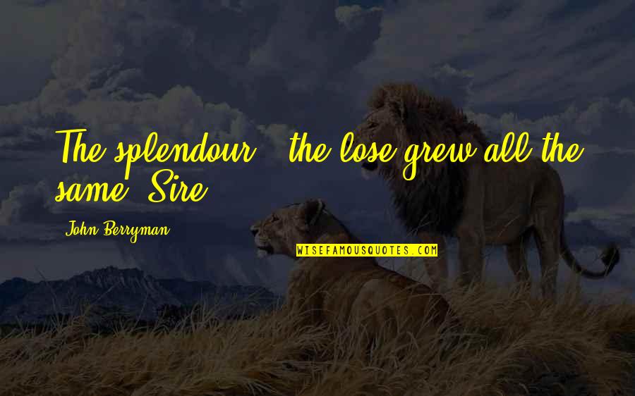 Berryman Quotes By John Berryman: The splendour & the lose grew all the