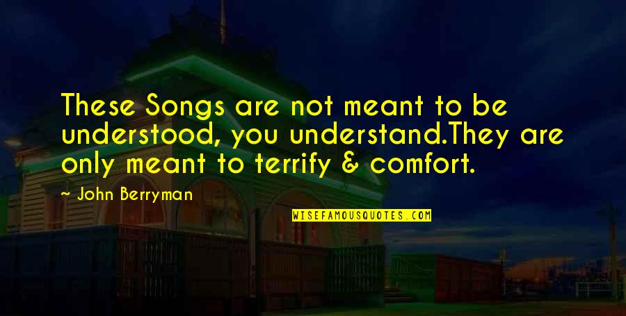 Berryman Quotes By John Berryman: These Songs are not meant to be understood,