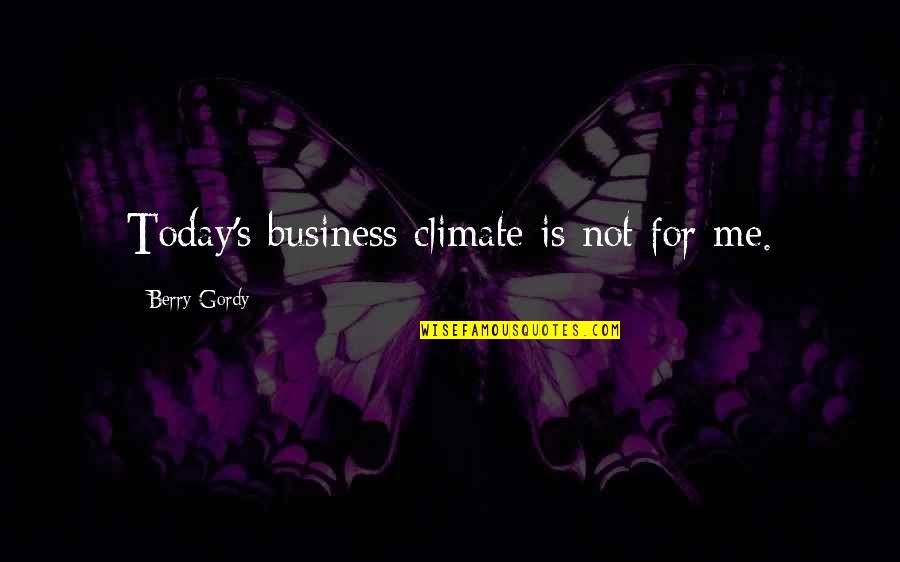 Berry's Quotes By Berry Gordy: Today's business climate is not for me.