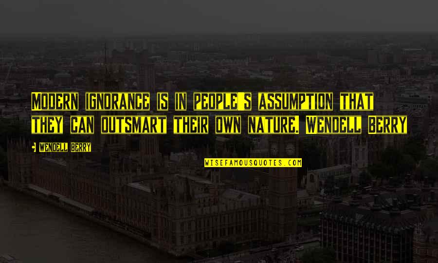 Berry's Quotes By Wendell Berry: Modern ignorance is in people's assumption that they