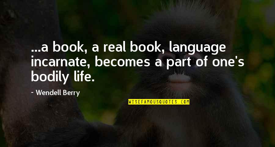Berry's Quotes By Wendell Berry: ...a book, a real book, language incarnate, becomes