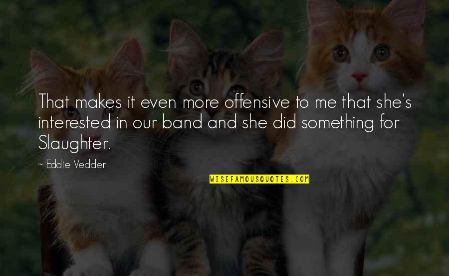 Bersahabat Baik Quotes By Eddie Vedder: That makes it even more offensive to me