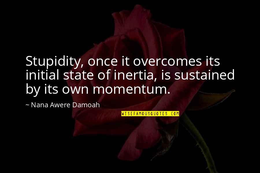 Bersahabat Baik Quotes By Nana Awere Damoah: Stupidity, once it overcomes its initial state of