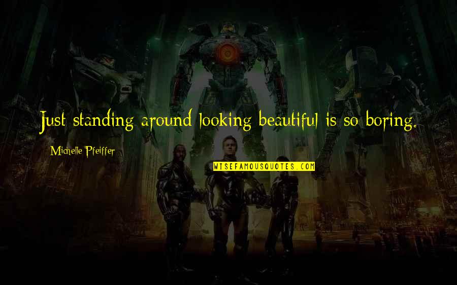 Berselli Solferino Quotes By Michelle Pfeiffer: Just standing around looking beautiful is so boring. Berselli Solferino Quotes By Michelle Pfeiffer: Just standing around looking beautiful is so boring.