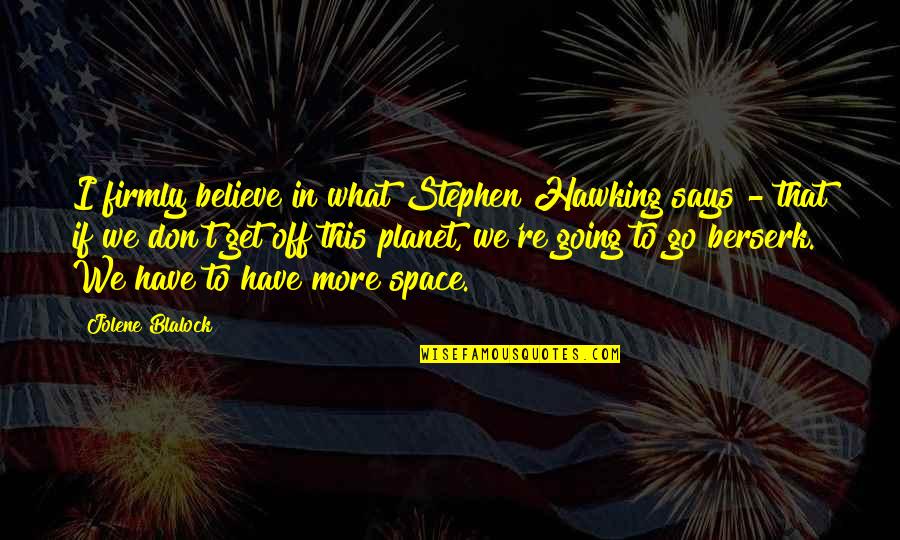 Berserk Dragonslayer Quotes By Jolene Blalock: I firmly believe in what Stephen Hawking says Berserk Dragonslayer Quotes By Jolene Blalock: I firmly believe in what Stephen Hawking says