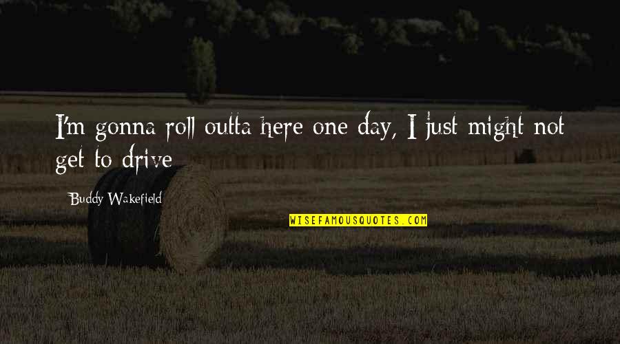 Bersih Pangkal Sehat Quotes By Buddy Wakefield: I'm gonna roll outta here one day, I Bersih Pangkal Sehat Quotes By Buddy Wakefield: I'm gonna roll outta here one day, I