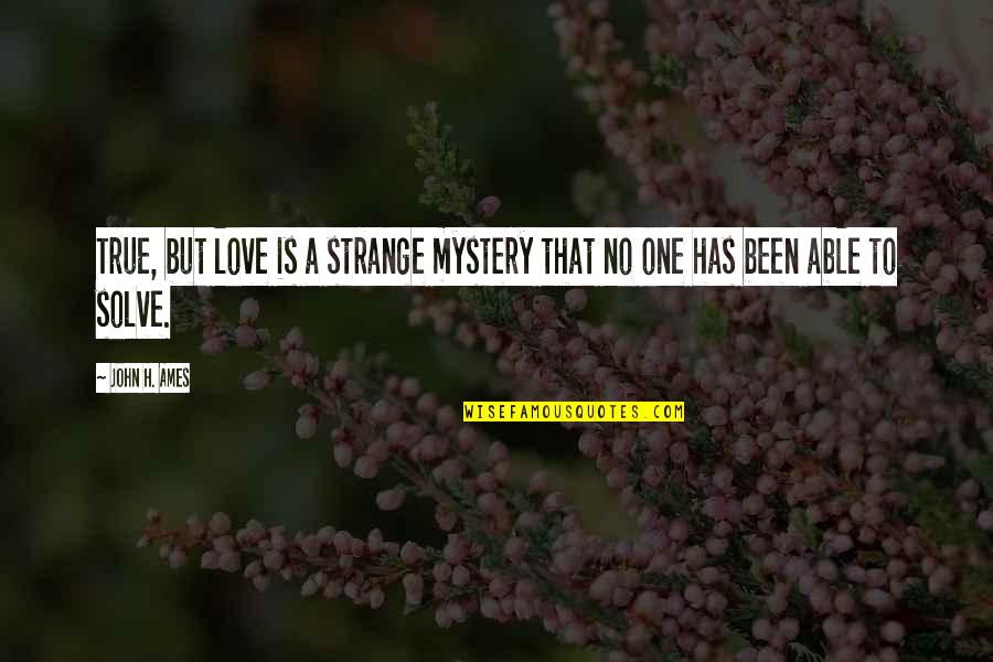 Bersimpuh Artinya Quotes By John H. Ames: True, but love is a strange mystery that