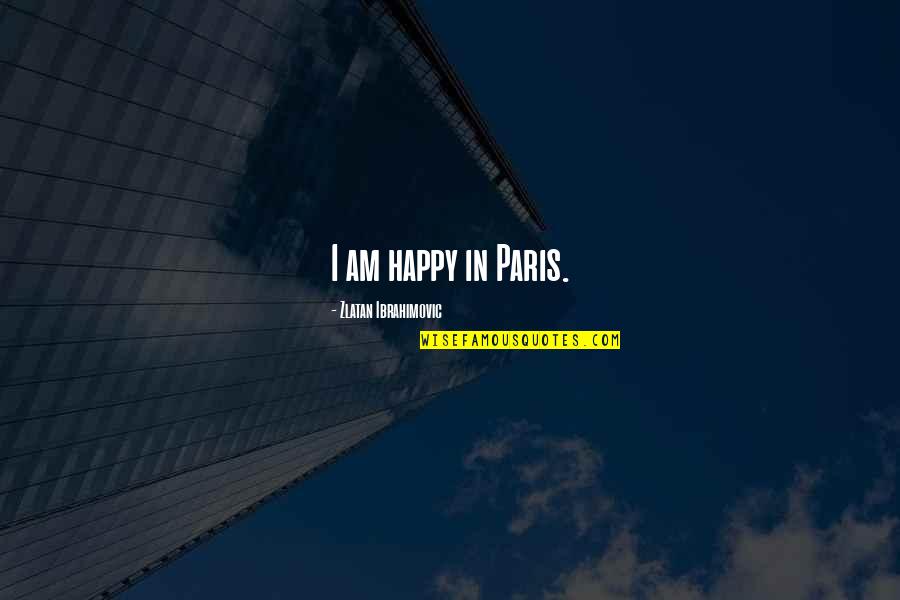 Bersin Quotes By Zlatan Ibrahimovic: I am happy in Paris. Bersin Quotes By Zlatan Ibrahimovic: I am happy in Paris.