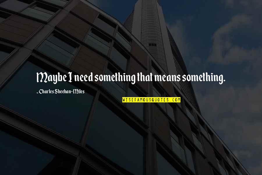 Bersua Adalah Quotes By Charles Sheehan-Miles: Maybe I need something that means something. Bersua Adalah Quotes By Charles Sheehan-Miles: Maybe I need something that means something.