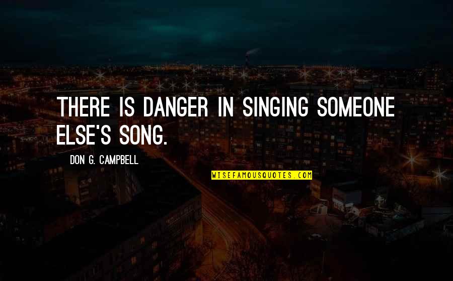 Bersuit Biografia Quotes By Don G. Campbell: There is danger in singing someone else's song.